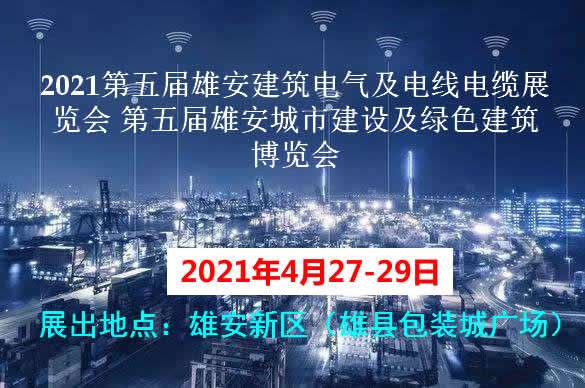 臨夏回族自治州2021第五屆雄安建筑電氣及電線電纜展覽會(huì) 第五屆雄安城市建設(shè)及綠色建筑博覽會(huì)